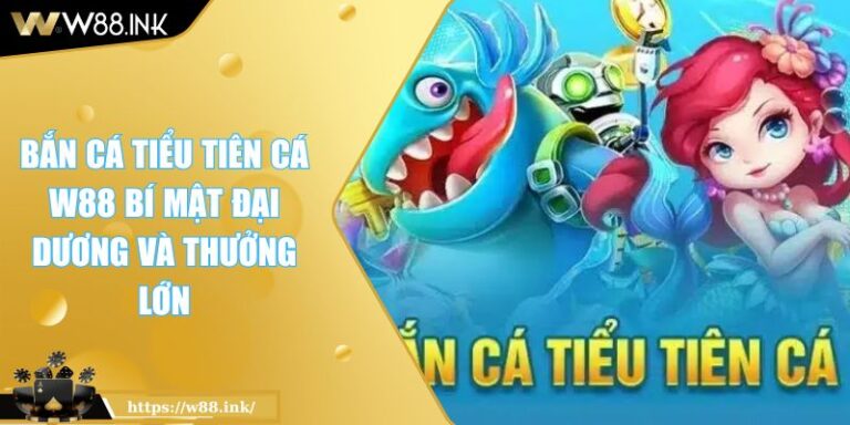 Bắn Cá Tiểu Tiên Cá W88 Bí Mật Đại Dương Và Thưởng Lớn 1 Bắn Cá Tiểu Tiên Cá W88 Bí Mật Đại Dương Và Thưởng Lớn