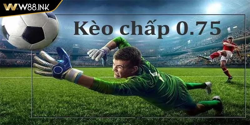 Kèo Chấp 0.75 W88 Bí Quyết Kiếm Tiền Từ Chuyên Gia Cá Cược 1 Kèo chấp 0.75 W88 là gì?